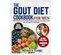 The Gout Diet Cookbook for Men: Anti-Inflammatory, Low-Purine Recipes to Lower Uric Acid, Relieve Joint Pain, and Support Lasting Health, with a 30-Day Meal Plan.