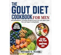 The Gout Diet Cookbook for Men: Anti-Inflammatory, Low-Purine Recipes to Lower Uric Acid, Relieve Joint Pain, and Support Lasting Health, with a 30-Day Meal Plan.