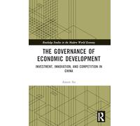 The Governance of Economic Development: Investment, Innovation, and Competition in China (Routledge Studies in the Modern World Economy)