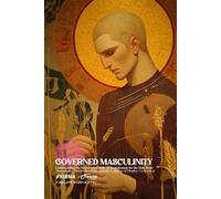 The Governed Man: Masculinity, Metabolic Order, and the Collapse of Display Civilization: Why Strength Begins with Restraint-and How Dopamine Destroyed Authority (Absurd Health)