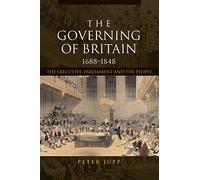 The Governing of Britain, 1688-1848: The Executive, Parliament and the People