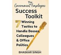 THE GOVERNMENT EMPLOYEES SUCCESS TOOLKIT: 7 Winning Tactics to Handle Bosses, Colleagues & Office Politics