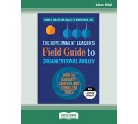 The Government Leader's Field Guide to Organizational Agility: How to Navigate Complex and Turbulent Times - Large Print