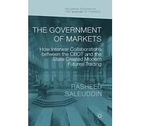 The Government of Markets: How Interwar Collaborations between the CBOT and the State Created Modern Futures Trading (Palgrave Studies in the History of Finance)
