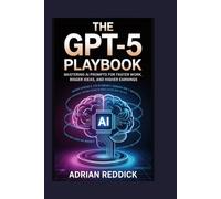 The GPT-5 Playbook: Mastering AI Prompts for Faster Work, Bigger Ideas, and Higher Earnings