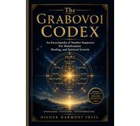 THE GRABOVOI CODEX.: An Encyclopedia of Number Sequences For Manifestation Healing, and Spiritual Growth.