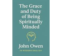The Grace and Duty of Being Spiritually Minded (In Modern English)
