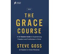 The Grace Course An 8-Session Guide to Experiencing Freedom and Fruitfulness in Christ