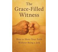 The Grace-Filled Witness: How to Share Your Faith Without Being a Jerk: 6 (Knowing God)