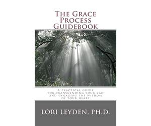 The Grace Process Guidebook: A practical guide for transcending your ego and engaging the wisdom of your heart