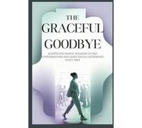 THE GRACEFUL GOODBYE: Scripts for People-Pleasers to End Conversations and Leave Social Gatherings Guilt-Free (Self-Help)