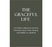 The Graceful Life: A 52-Week Christian Journal for Daily Quiet Time, Prayer, and Spiritual Growth