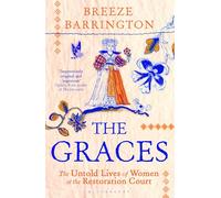 The Graces: The Extraordinary Untold Lives of Women at the Restoration Court