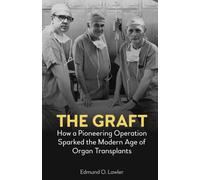 The Graft : How a Pioneering Operation Sparked the Modern Age of Organ Transplants