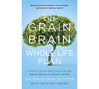 The Grain Brain Whole Life Plan: Boost Brain Performance, Lose Weight, and Achieve Optimal Health
