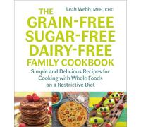 The Grain-Free, Sugar-Free, Dairy-Free Family Cookbook: Simple and Delicious Recipes for Cooking with Whole Foods on a Restrictive Diet
