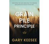 The Grain Pile Principle: Discover The Key Principle to Unlock Kingdom Success In Your Life