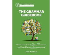 The Grammar Guidebook: A Complete Reference Tool for Young Writers, Aspiring Rhetoricians, and Anyone Else Who Needs to Understand How English Works: 0 (Grammar for the Well-Trained Mind)