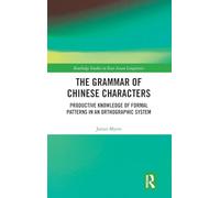 The Grammar of Chinese Characters: Productive Knowledge of Formal Patterns in an Orthographic System (Routledge Studies in East Asian Linguistics)