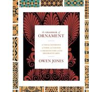 The Grammar of Ornament: A Visual Reference of Form and Colour in Architecture and the Decorative Arts - The complete and unabridged full-color edition