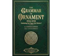 The Grammar of Ornament: Special Edition Containing Text Pages Only Volume 1 (International Heritage Art Series: Global Ornament Archives, Decorative Designs & Traditional Artistic Patterns)