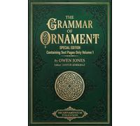 The Grammar of Ornament: Special Edition Containing Text Pages Only Volume 1 (International Heritage Art Series: Global Ornament Archives, Decorative Designs & Traditional Artistic Patterns)