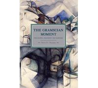 Gramscian Moment The Philosophy Hegemony And Marxism Historical Materialism Volume 24 by Peter Thom