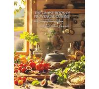 The Grand Book of Provençal Cuisine (1300 Recipes, Tips, Techniques and References): A Culinary Encyclopedia - Volume 16 (Collection "A French ... - Series II: "Our Terroirs in 1000 Recipes")