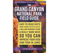 The Grand Canyon National Park Field Guide: Easy-to-Read Facts About Shark Teeth in Cliffs, a Billion Missing Years & Really Dark Skies - So You Can ... (Atlas Wildwood’s Stress-Free Travel Series™)
