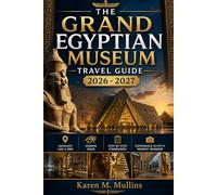 THE GRAND EGYPTIAN MUSEUM TRAVEL GUIDE 2026 - 2027: Navigate the World’s Largest Archaeological Museum Like a Pro,Hidden Gems, Step-by-Step Itineraries, and Experience Egypt’s Newest Wonder