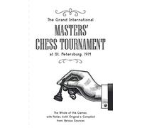 The Grand International Masters’ Chess Tournament at St. Petersburg 1914: The Whole of the Games, with Notes, both Original & Compiled from Various Sources