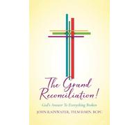 The Grand Reconciliation!: God's Answer To Everything Broken