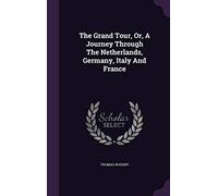 The Grand Tour, Or, A Journey Through The Netherlands, Germany, Italy And France