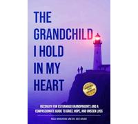 THE GRANDCHILD I HOLD IN MY HEART: Recovery for Estranged Grandparents and A Compassionate Guide to Grief, Hope, and Unseen Loss