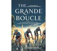 THE GRANDE BOUCLE: Three Weeks of Glory, Pain, and Immortality on the World's Greatest Stage - The Complete History of Tour de France Cycling, French Culture, and Legendary Champions