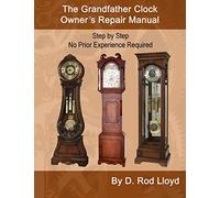 The Grandfather Clock Owner's Repair Manual, Step by Step No Prior Experience Required