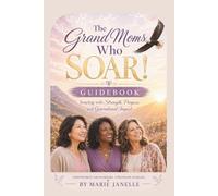 The GrandMoms Who SOAR! Guidebook: Soaring with Strength, Purpose and Generational Impact