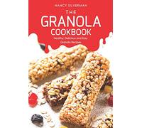 The Granola Cookbook: Healthy, Delicious and Easy Granola Recipes