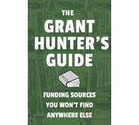 THE GRANT HUNTER'S GUIDE: FUNDING SOURCES YOU WON'T FIND ANYWHERE ELSE: Secure Funding from the Private Sector | Discover Grants They Don't Talk About | Guide to Private Funding With Less Competition