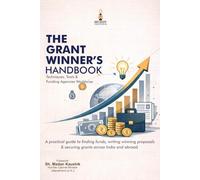 THE GRANT WINNER’S HANDBOOK Techniques, Tools & Funding Agencies Worldwide: A practical guide to finding funds, writing winning proposals & securing grants across India and abroad.