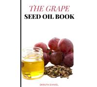 The Grape Seed Oil Book: A COMPREHENSIVE GUIDE ON THE HEALTH BENEFITS OF GRAPE SEED OIL( INCLUDING FOR CULINARY AND SKIN USES),HOW TO EXTRACT THEM FROM YOUR HOME AND ALSO EFFICIENTLY STORE THEM.