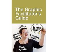 The Graphic Facilitator’s Guide: How to use your listening, thinking and drawing skills to make meaning