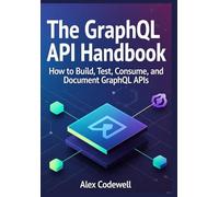 The GraphQL API Handbook: How to Build, Test, Consume and Document GraphQL APIs