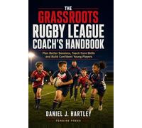 The Grassroots Rugby League Coach’s Handbook: Plan Better Sessions, Teach Core Skills and Build Confident Young Players