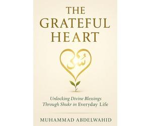 The Grateful Heart: Unlocking Divine Blessings Through Shukr in Everyday Life: 25 (Modern Muslim Book Series)