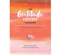 Gratitude Explorer Workbook: Guided Practices, Meditations and Reflections for Cultivating Gratefulness in Daily Life