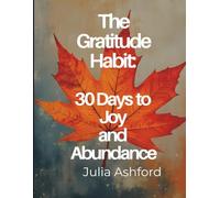 The Gratitude Habit: 30 Days to Joy and Abundance: Daily Prompts to Help You Slow Down, Reflect, and Find Joy in the Everyday (The 30-Day Habit Series)
