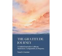 THE GRATITUDE JOURNEY: A Guided Journal to Cultivate Awareness, Compassion, and Purpose