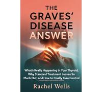 The Graves' Disease Answer: What's Really Happening in Your Thyroid, Why Standard Treatment Leaves So Much Out, and How to Finally Take Control