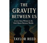 The Gravity Between Us: A Love Story Written in the Dark Matter Between Worlds